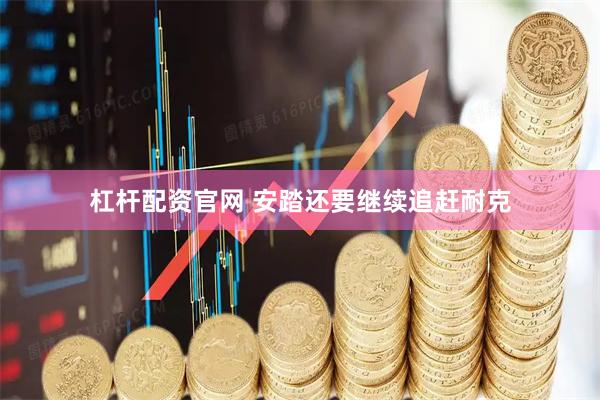 杠杆配资官网 安踏还要继续追赶耐克