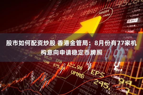 股市如何配资炒股 香港金管局：8月份有77家机构意向申请稳定币牌照