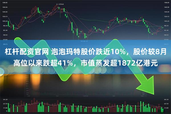 杠杆配资官网 泡泡玛特股价跌近10%，股价较8月高位以来跌超41%，市值蒸发超1872亿港元