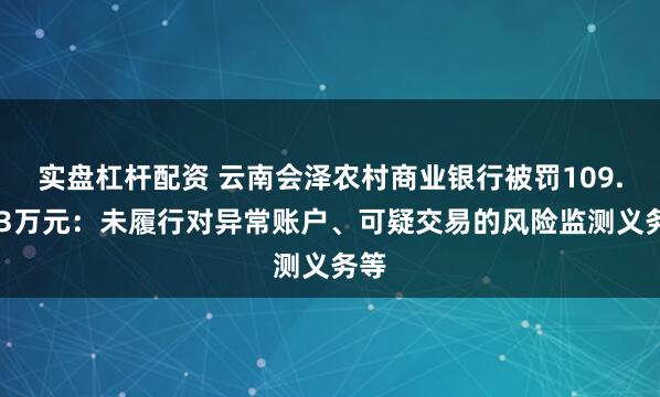 实盘杠杆配资 云南会泽农村商业银行被罚109.023万元：未履行对异常账户、可疑交易的风险监测义务等