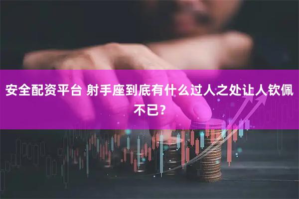 安全配资平台 射手座到底有什么过人之处让人钦佩不已？