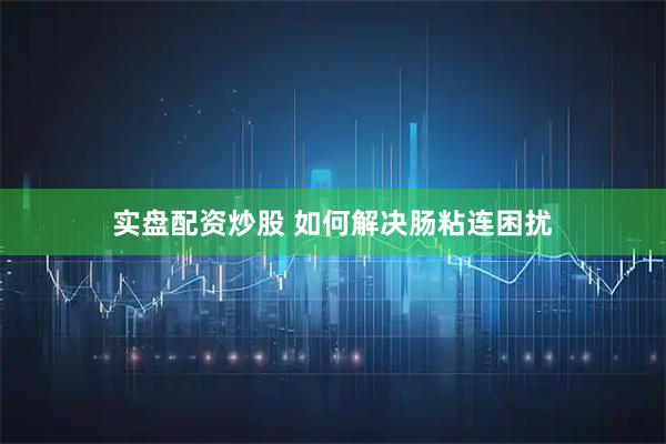 实盘配资炒股 如何解决肠粘连困扰
